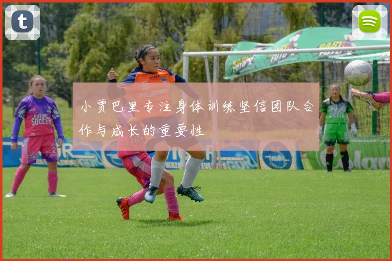 小贾巴里专注身体训练坚信团队合作与成长的重要性