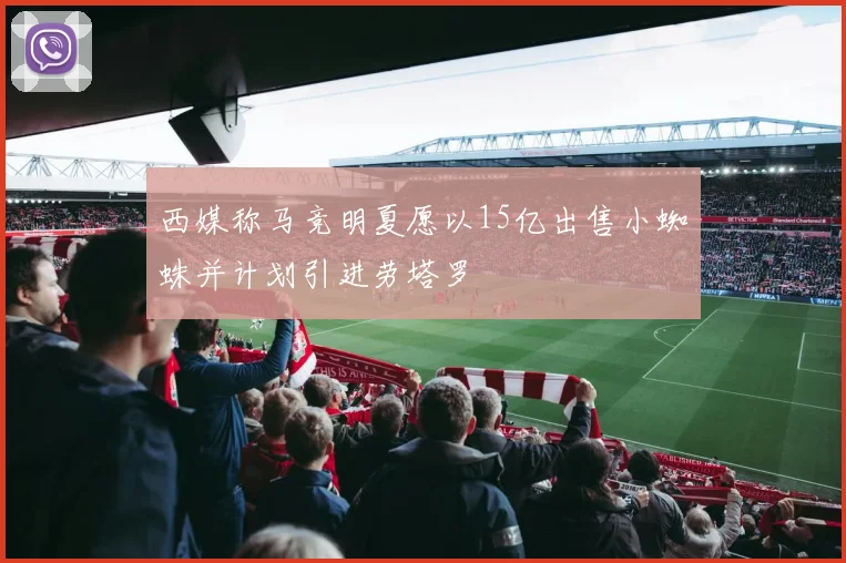 西媒称马竞明夏愿以15亿出售小蜘蛛并计划引进劳塔罗