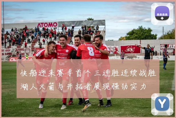 快船迎来赛季首个三连胜连续战胜湖人火箭与开拓者展现强劲实力