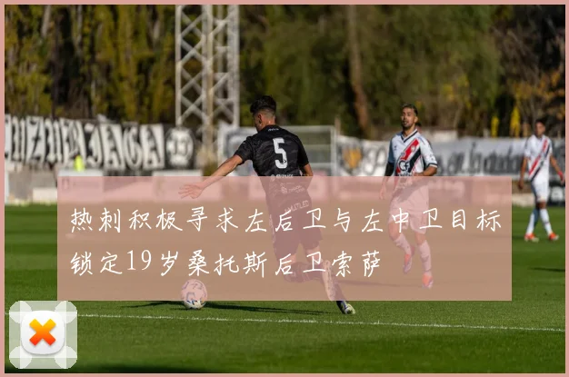 热刺积极寻求左后卫与左中卫目标锁定19岁桑托斯后卫索萨