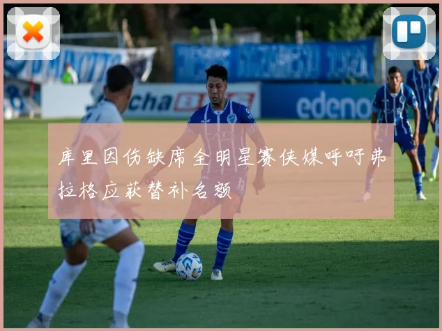 库里因伤缺席全明星赛侠媒呼吁弗拉格应获替补名额