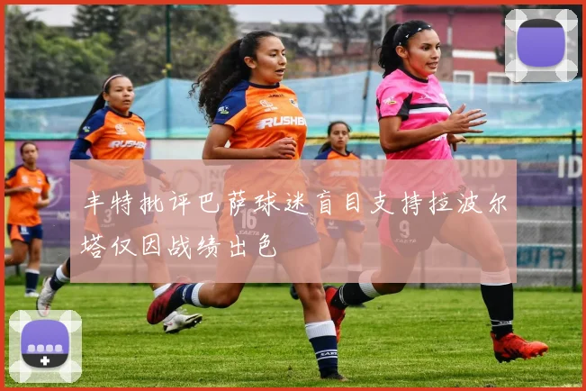 丰特批评巴萨球迷盲目支持拉波尔塔仅因战绩出色