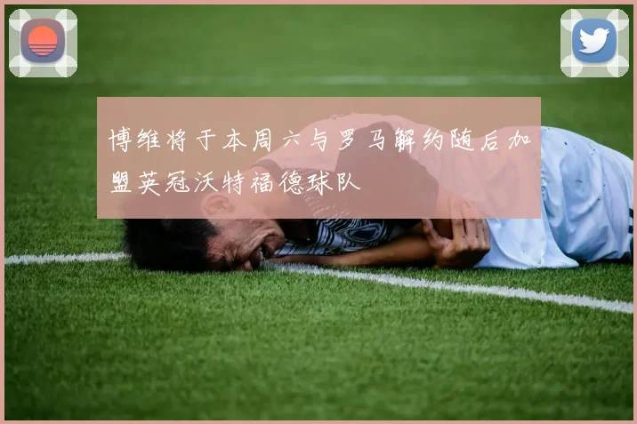 博维将于本周六与罗马解约随后加盟英冠沃特福德球队