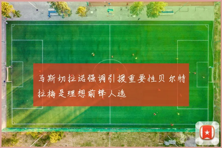 马斯切拉诺强调引援重要性贝尔特拉梅是理想前锋人选