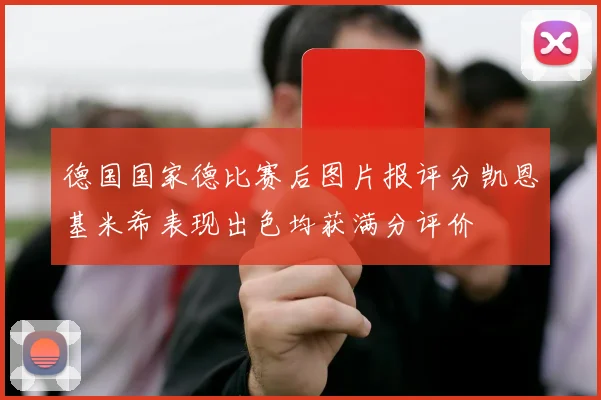 德国国家德比赛后图片报评分凯恩基米希表现出色均获满分评价