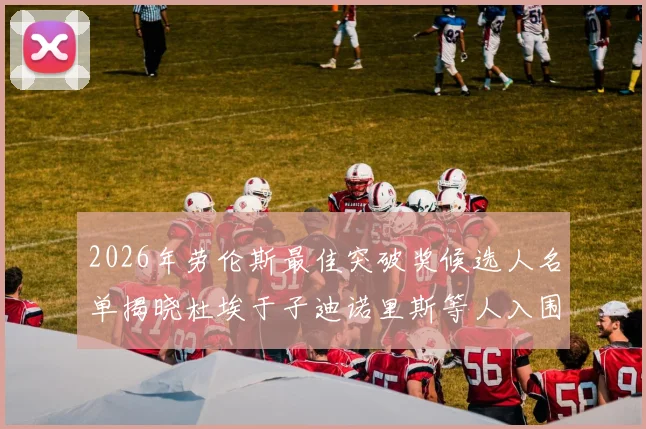 2026年劳伦斯最佳突破奖候选人名单揭晓杜埃于子迪诺里斯等人入围