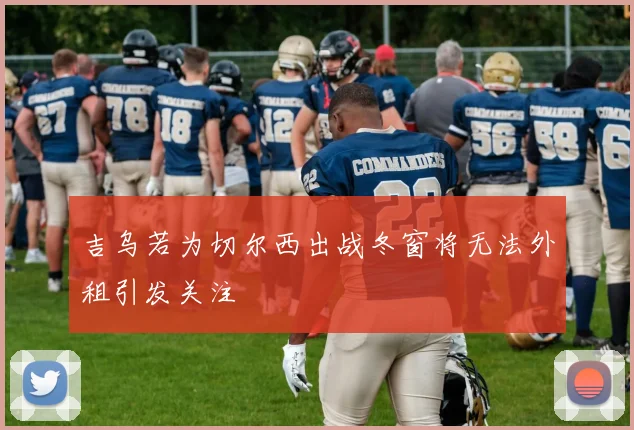 吉乌若为切尔西出战冬窗将无法外租引发关注