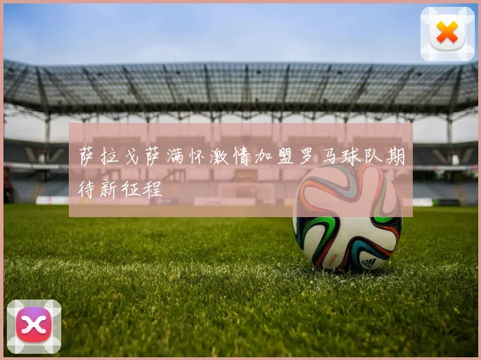 萨拉戈萨满怀激情加盟罗马球队期待新征程