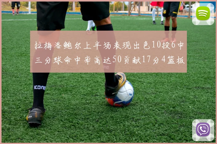 拉梅洛鲍尔上半场表现出色10投6中三分球命中率高达50贡献17分4篮板2助攻4抢断