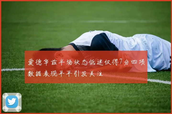 爱德华兹半场状态低迷仅得7分四项数据表现平平引发关注